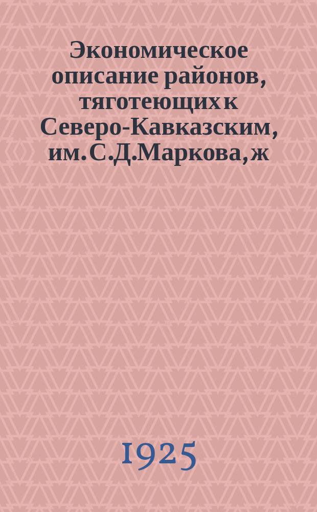 Экономическое описание районов, тяготеющих к Северо-Кавказским, им. С.Д.Маркова, ж.д.