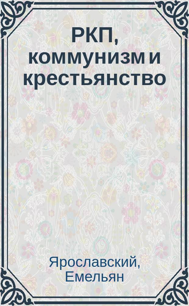 РКП, коммунизм и крестьянство : (Из учеб. политграмоты для деревни) : 101-150-я тыс