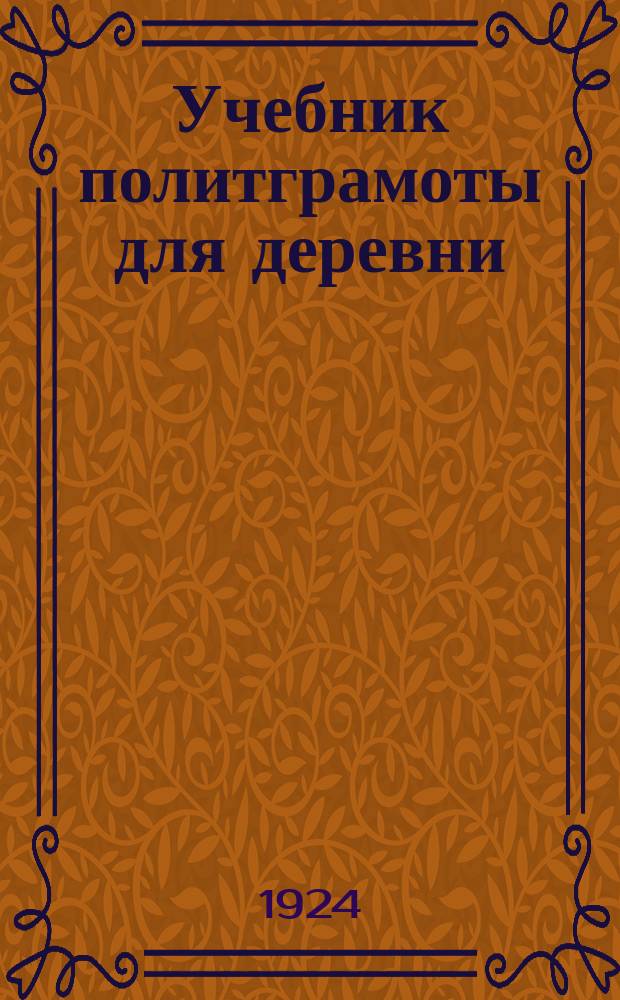 Учебник политграмоты для деревни : Что должен знать каждый обществ. работник в деревне