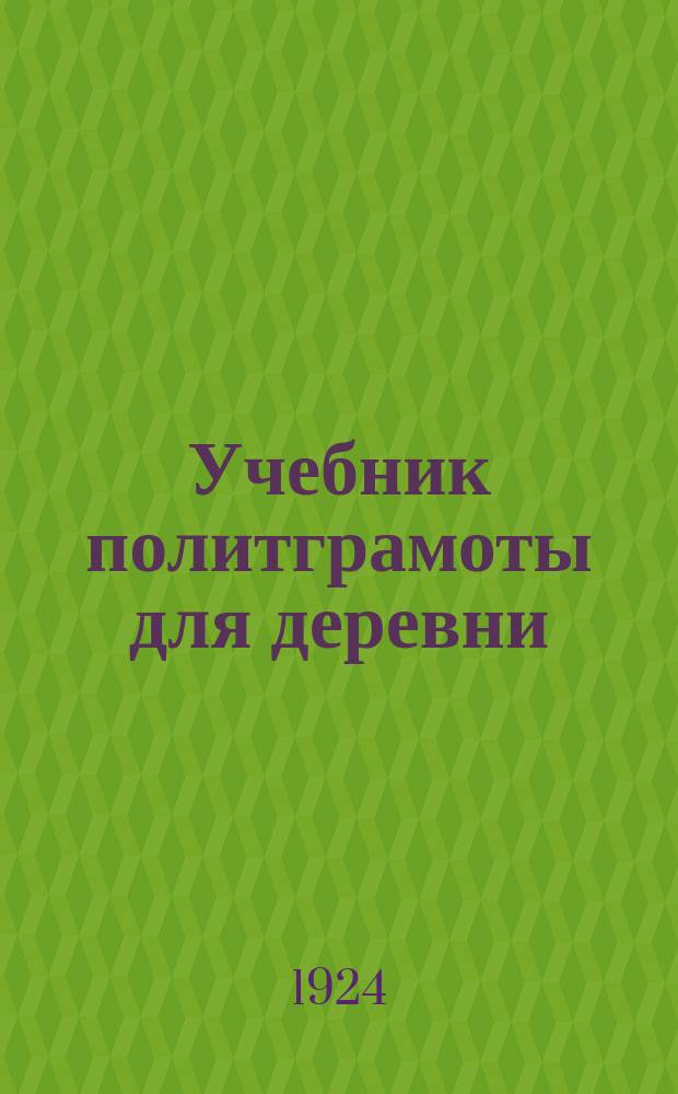 Учебник политграмоты для деревни : Что должен знать каждый обществ. работник в деревне. Ч.1