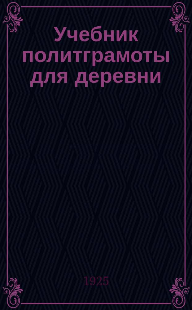 Учебник политграмоты для деревни : (Что должен знать каждый обществ. работник в деревне). Ч.1