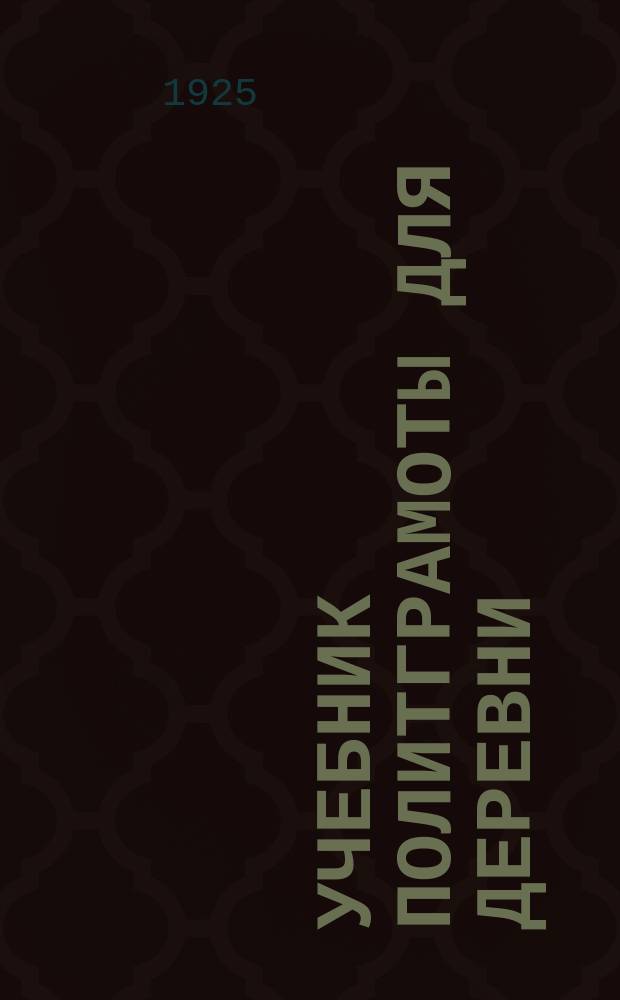 Учебник политграмоты для деревни : (Что должен знать каждый обществ. работник в деревне). Ч.1