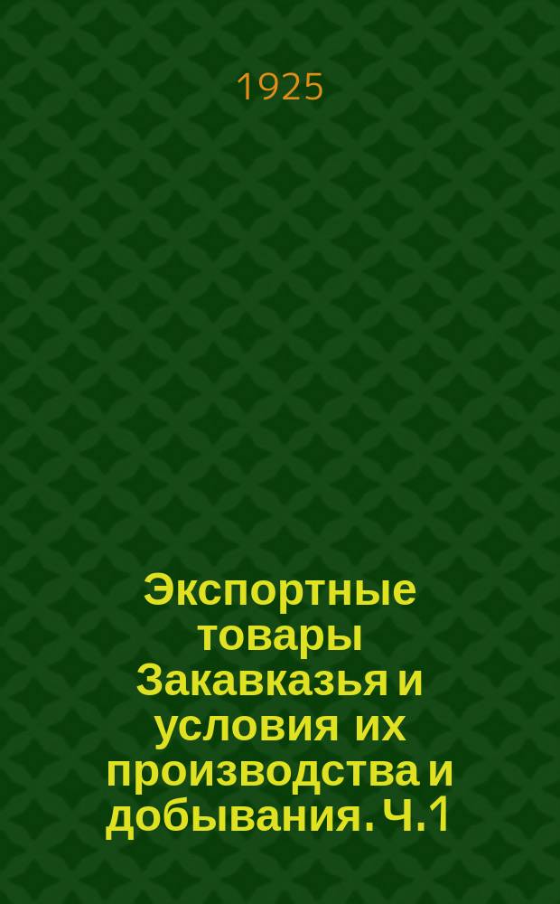 Экспортные товары Закавказья и условия их производства и добывания. Ч.1 : Предметы растительного происхождения