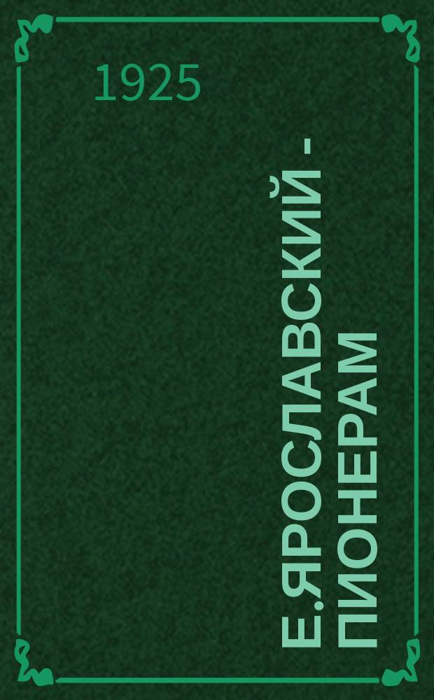 Е.Ярославский - пионерам