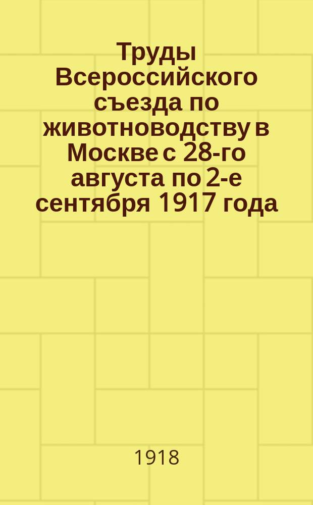 Труды Всероссийского съезда по животноводству в Москве с 28-го августа по 2-е сентября 1917 года