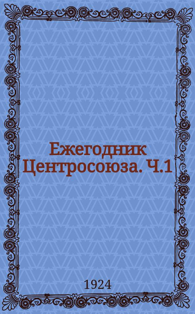 Ежегодник Центросоюза. Ч.1 : Отчет о деятельности Центросоюза за 1923 г.