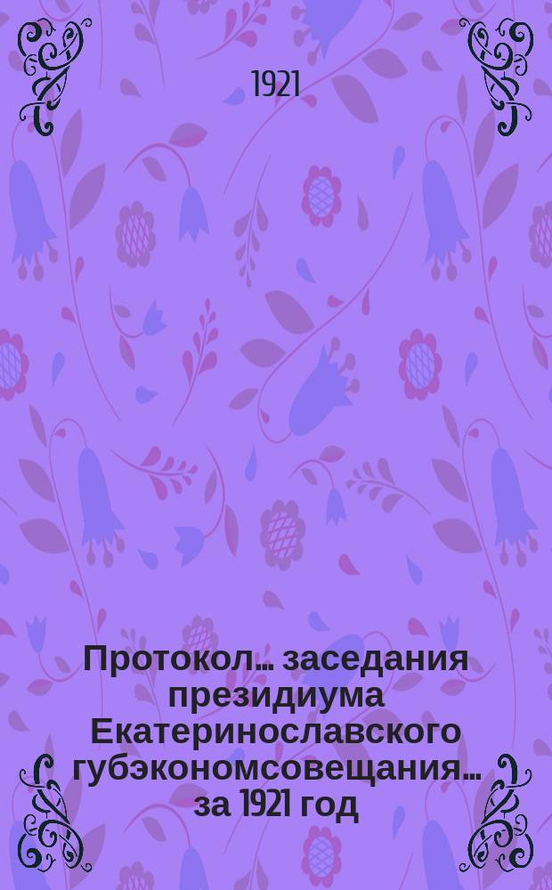 Протокол... заседания президиума Екатеринославского губэкономсовещания... ... [за 1921 год]