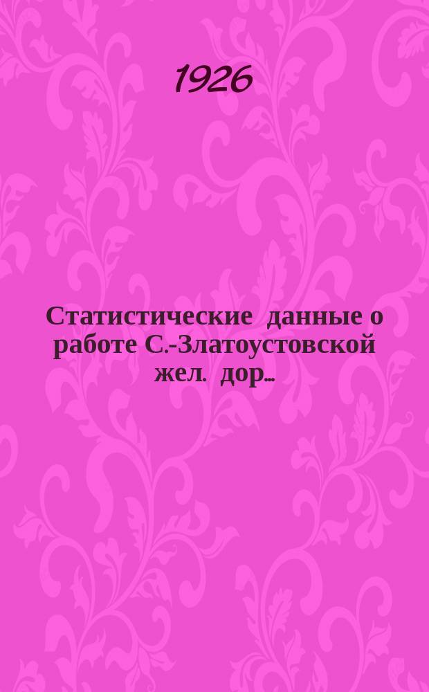 Статистические данные о работе С.-Златоустовской жел. дор. ...