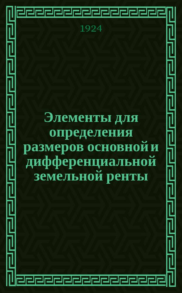 Элементы для определения размеров основной и дифференциальной земельной ренты : В городах Самар. губ. : Предисл. Гр.Баскин