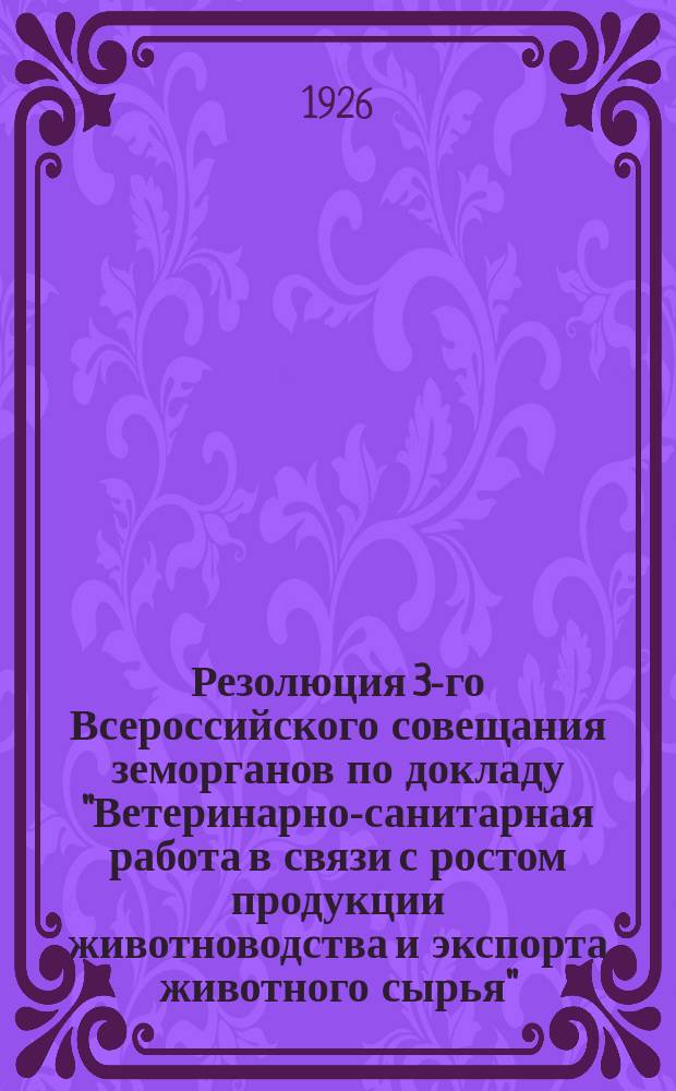 Резолюция 3-го Всероссийского совещания земорганов по докладу "Ветеринарно-санитарная работа в связи с ростом продукции животноводства и экспорта животного сырья" : Проект