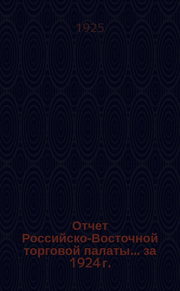 Отчет Российско-Восточной торговой палаты... ... за 1924 г.
