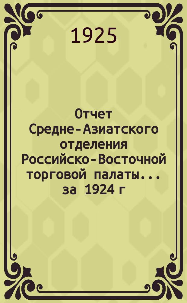 Отчет Средне-Азиатского отделения Российско-Восточной торговой палаты... ... за 1924 г.