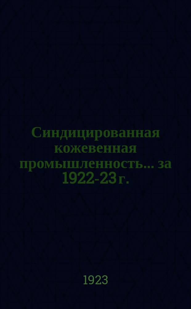 Синдицированная кожевенная промышленность... ...[за] 1922-23 г.