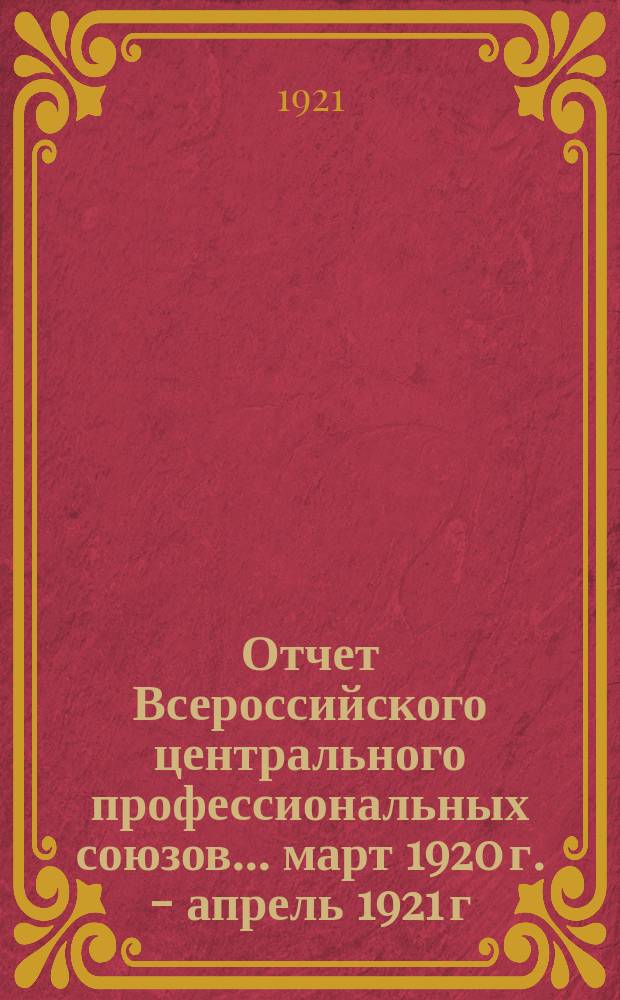 Отчет Всероссийского центрального профессиональных союзов... ... март 1920 г. - апрель 1921 г.
