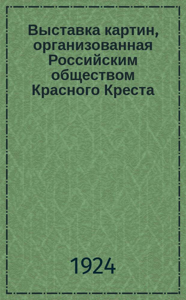 Выставка картин, организованная Российским обществом Красного Креста : Каталог
