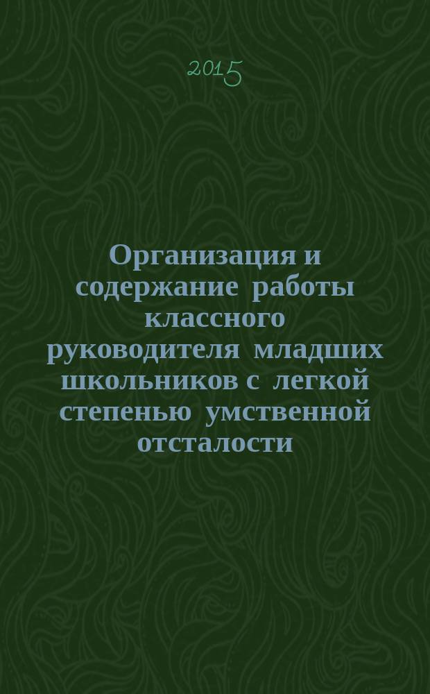 Организация и содержание работы классного руководителя младших школьников с легкой степенью умственной отсталости : сборник методических материалов