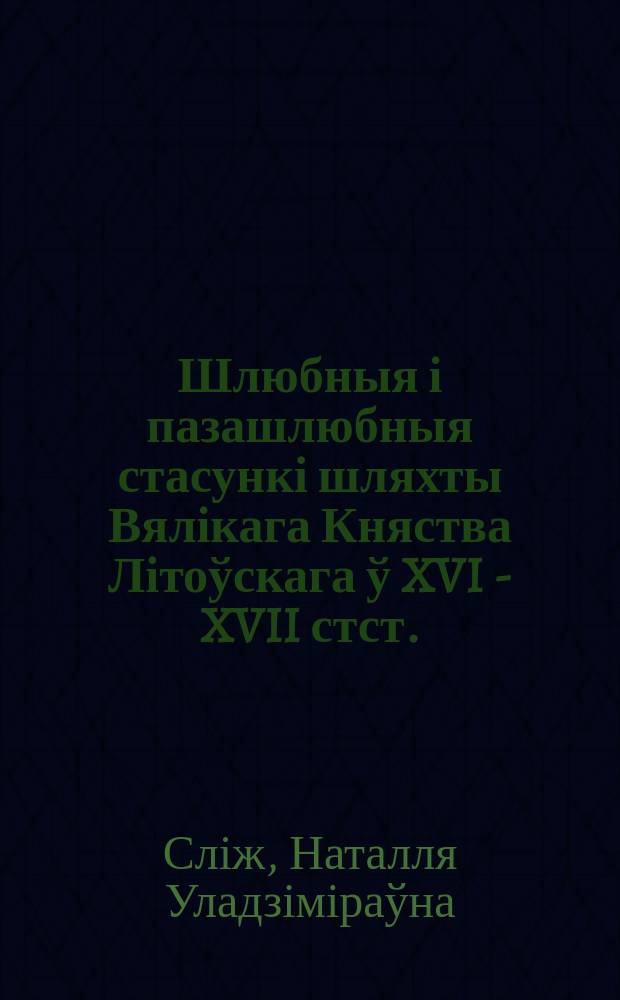 Шлюбныя і пазашлюбныя стасункі шляхты Вялікага Княства Літоўскага ў XVI - XVII стст.