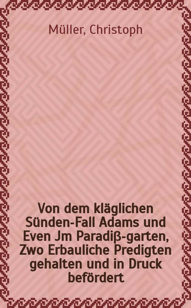 Von dem kläglichen Sünden-Fall Adams und Even Jm Paradiβ-garten, Zwo Erbauliche Predigten gehalten und in Druck befördert