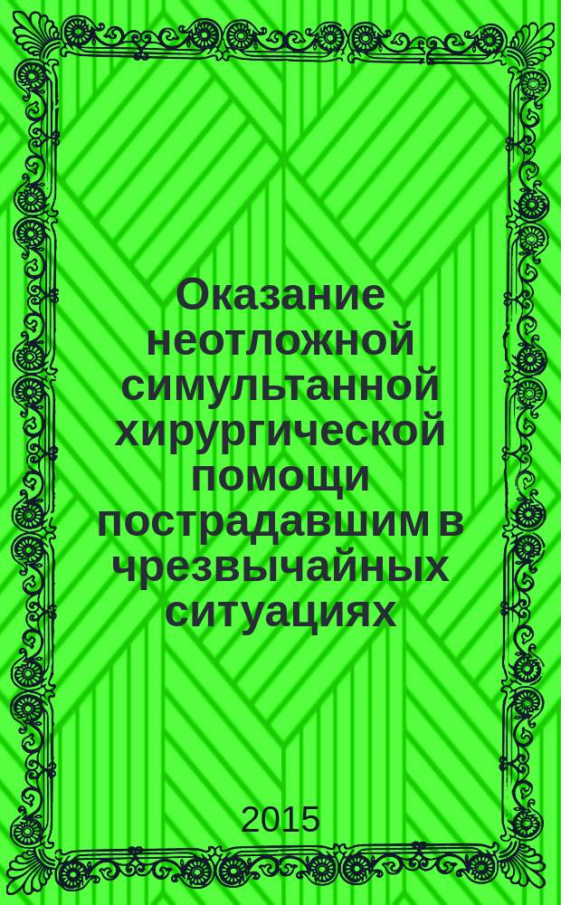 Оказание неотложной симультанной хирургической помощи пострадавшим в чрезвычайных ситуациях : формирование студенческих отрядов быстрого реагирования : (медицина катастроф)
