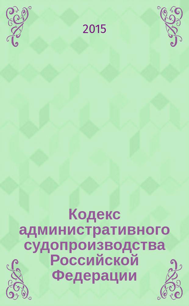 Кодекс административного судопроизводства Российской Федерации : официальный текст : принят Государственной Думой 20 февраля 2015 года : одобрен Советом Федерации 25 февраля 2015 года : подписан Президентом РФ 8 марта 2015 года № 21-Ф3 : вступает в силу с 15 сентября 2015 года