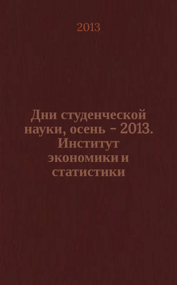 Дни студенческой науки, осень - 2013. Институт экономики и статистики : сборник научных трудов студентов, принимавших участие в конференциях Института экономики и статистики МЭСИ в рамках Дней студенческой науки (осень - 2013)