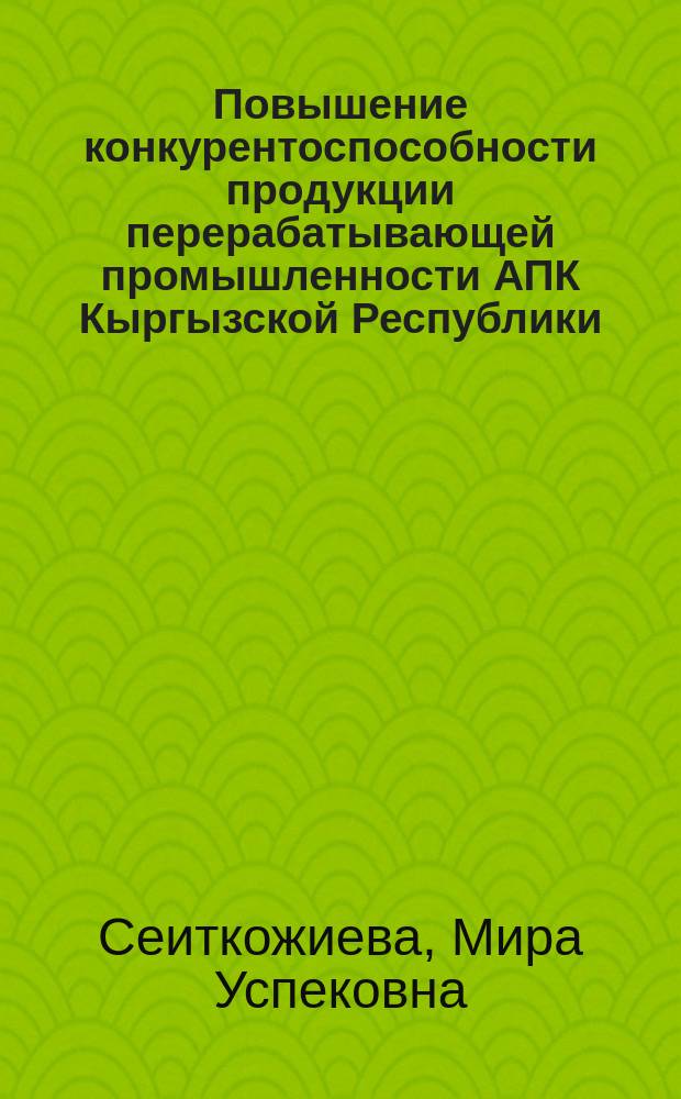 Повышение конкурентоспособности продукции перерабатывающей промышленности АПК Кыргызской Республики : автореферат диссертации на соискание ученой степени к.э.н. : специальность 08.00.05
