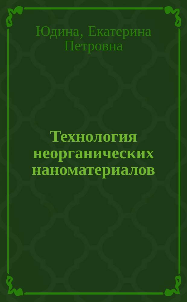 Технология неорганических наноматериалов : учебное пособие : по напрввлениям "Энерго- и ресурсосберегающие процессы в химической технологии, нефтехимии и биотехнологии", "Экология и природопользование" и "Химия"