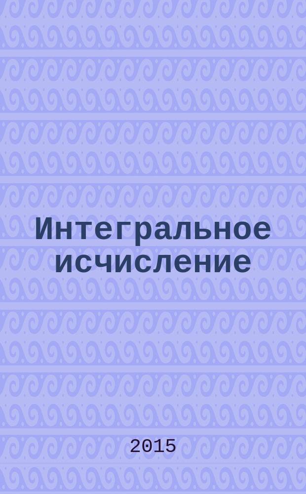 Интегральное исчисление : учебное пособие