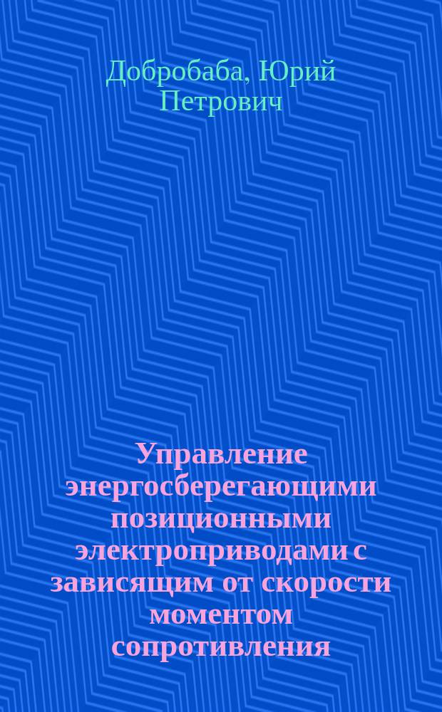 Управление энергосберегающими позиционными электроприводами с зависящим от скорости моментом сопротивления : монография