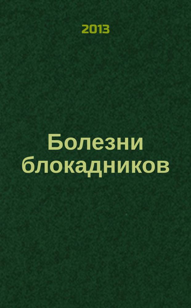Болезни блокадников : особенности течения и лечения заболеваний у жителей блокадного Ленинграда, лиц пожилого и старческого возраста : сборник статей