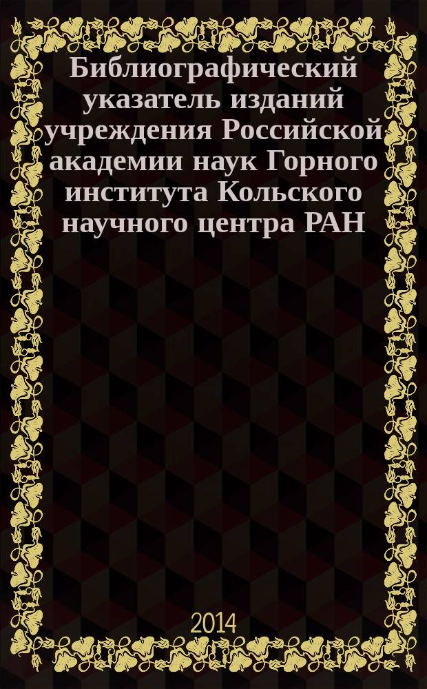 Библиографический указатель изданий учреждения Российской академии наук Горного института Кольского научного центра РАН : ... ...(2009-2013)