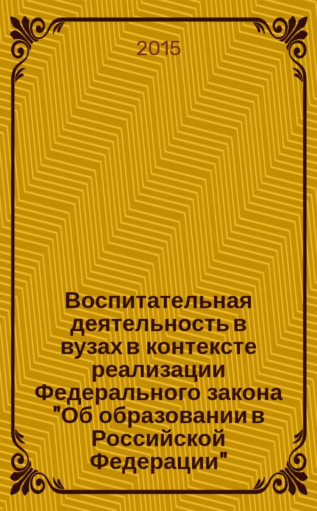 Воспитательная деятельность в вузах в контексте реализации Федерального закона "Об образовании в Российской Федерации" : материалы Межвузовской научно-практической конференции, 27-31 октября 2014 года