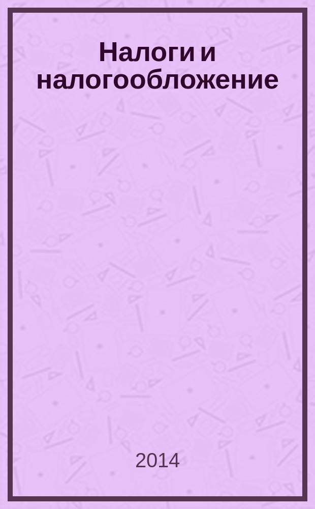 Налоги и налогообложение : учебное пособие для студентов, обучающихся по направлению подготовки 080100.62 и 080100.68 "Экономика" (бакалавры и магистранты)