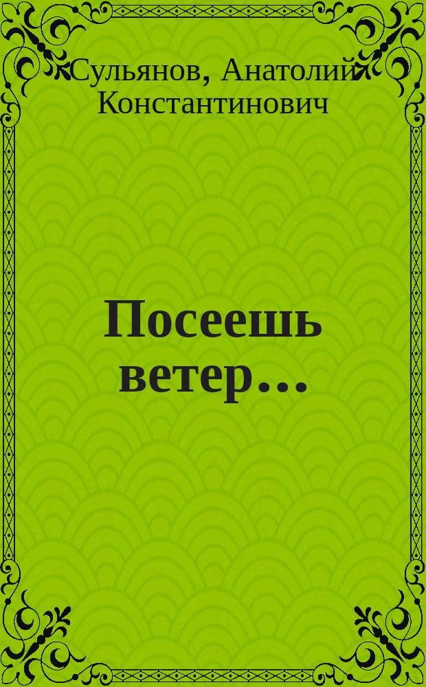 Посеешь ветер... : документальная повесть о войне