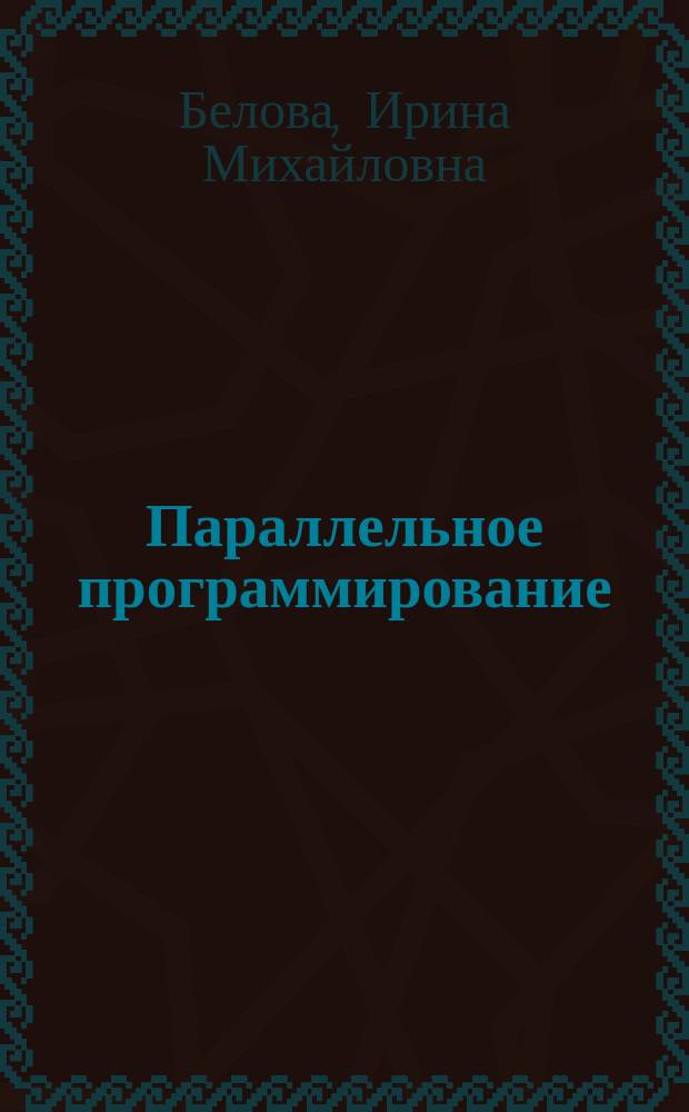 Параллельное программирование : учебное пособие : для студентов специальности "Математическое обеспечение и администрирование информационных систем" и направления 230100 "Информатика и вычислительная техника"