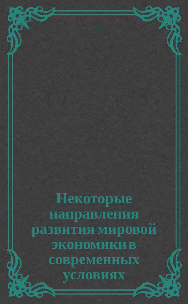 Некоторые направления развития мировой экономики в современных условиях : сборник научных работ молодых ученых Кафедры мировой экономики Экономического факультета МГУ им. М. В. Ломоносова