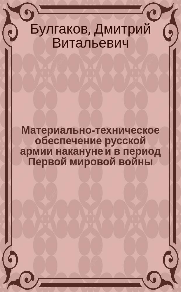 Материально-техническое обеспечение русской армии накануне и в период Первой мировой войны : военно-теоретический труд