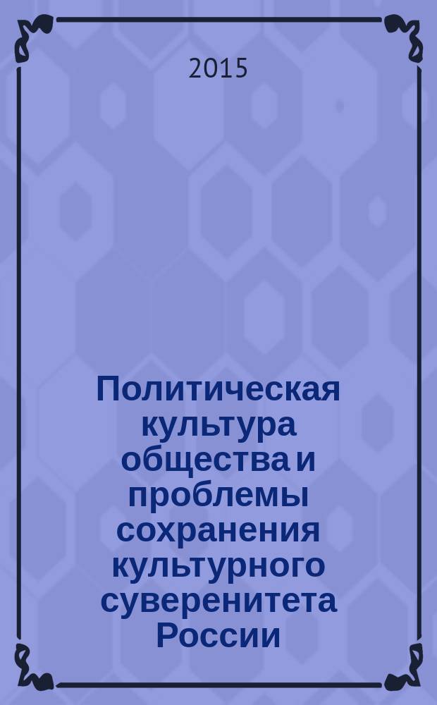 Политическая культура общества и проблемы сохранения культурного суверенитета России : материалы Всероссийской научно-теоретической конференции, 20-22 октября 2014 г