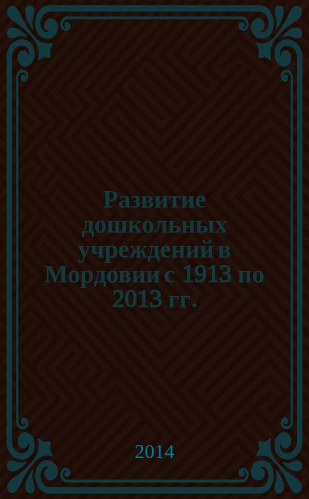 Развитие дошкольных учреждений в Мордовии с 1913 по 2013 гг. : электронное учебное пособие