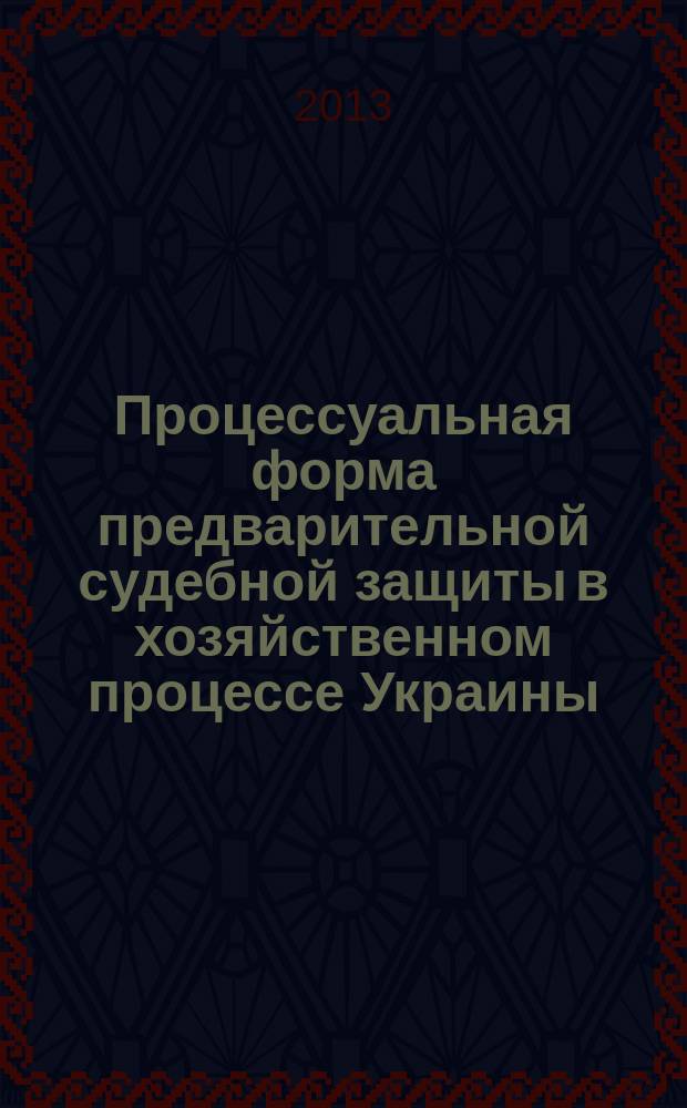 Процессуальная форма предварительной судебной защиты в хозяйственном процессе Украины : монография