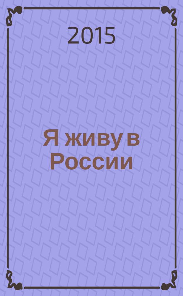 Я живу в России : детям старшего дошкольного и младшего школьного возраста
