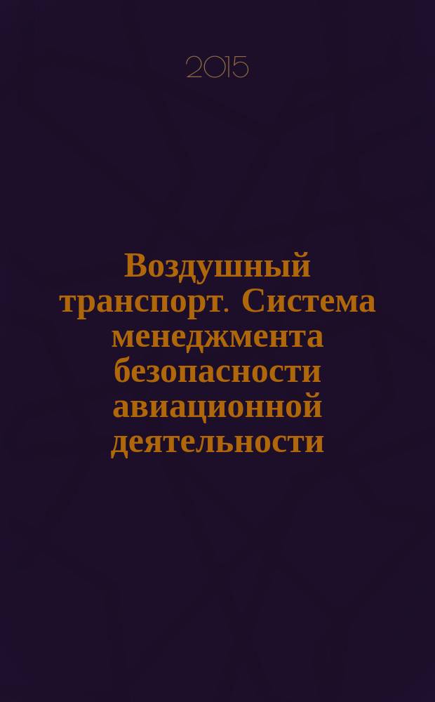 Воздушный транспорт. Система менеджмента безопасности авиационной деятельности (СМБ-АД). Система менеджмента безопасности авиационного комплекса поставщиков обслуживания : руководство по системе менеджмента безопасности авиационной деятельности проектировщиков авиационной техники