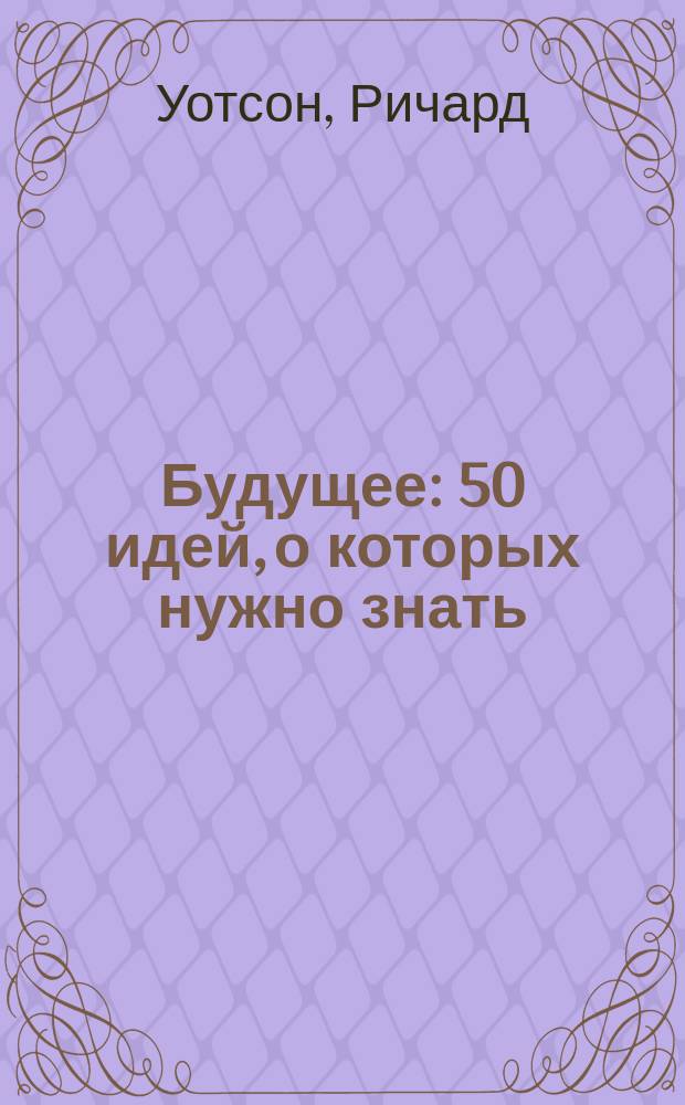 Будущее : 50 идей, о которых нужно знать