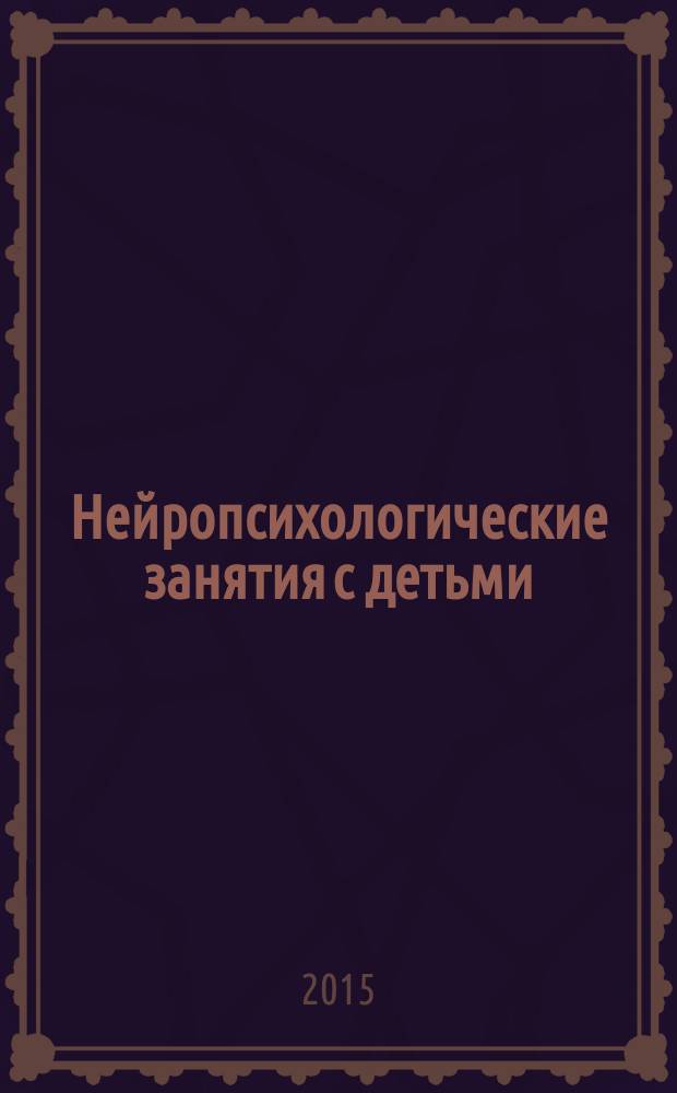 Нейропсихологические занятия с детьми : практическое пособие : в 2 ч.
