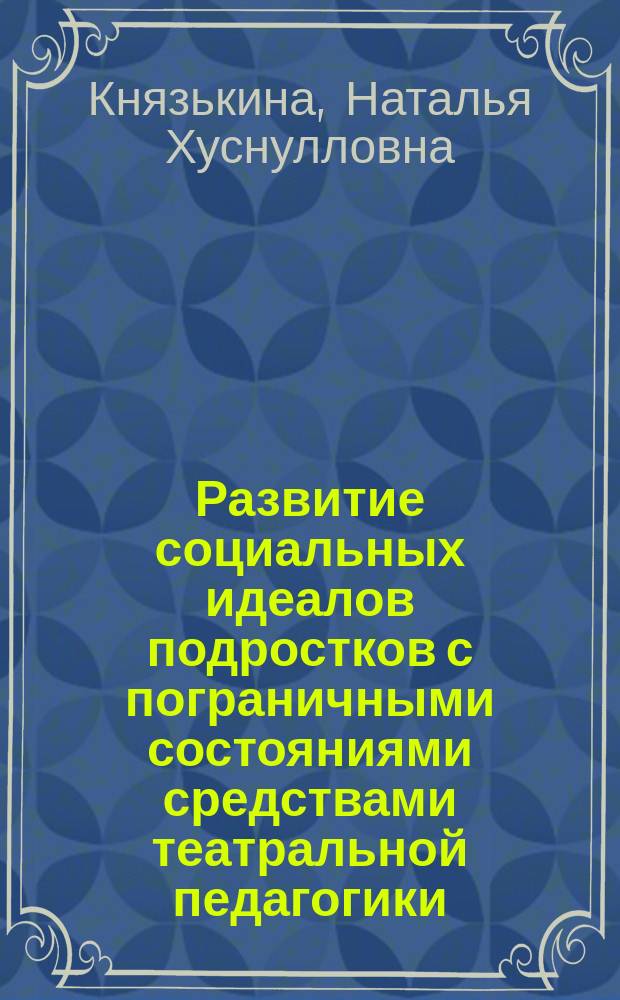 Развитие социальных идеалов подростков с пограничными состояниями средствами театральной педагогики : монография