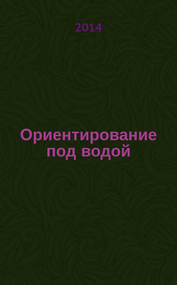 Ориентирование под водой : лучшее из известного : учебник по подводному ориентированию : высокая точность ориентирования в неизвестной акватории
