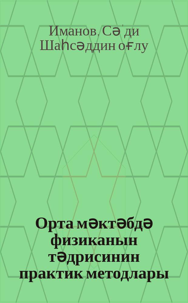 Орта мәктәбдә физиканын тәдрисинин практик методлары : (тәдрис вәсаити) = Практические методы преподавание физики в средней школе