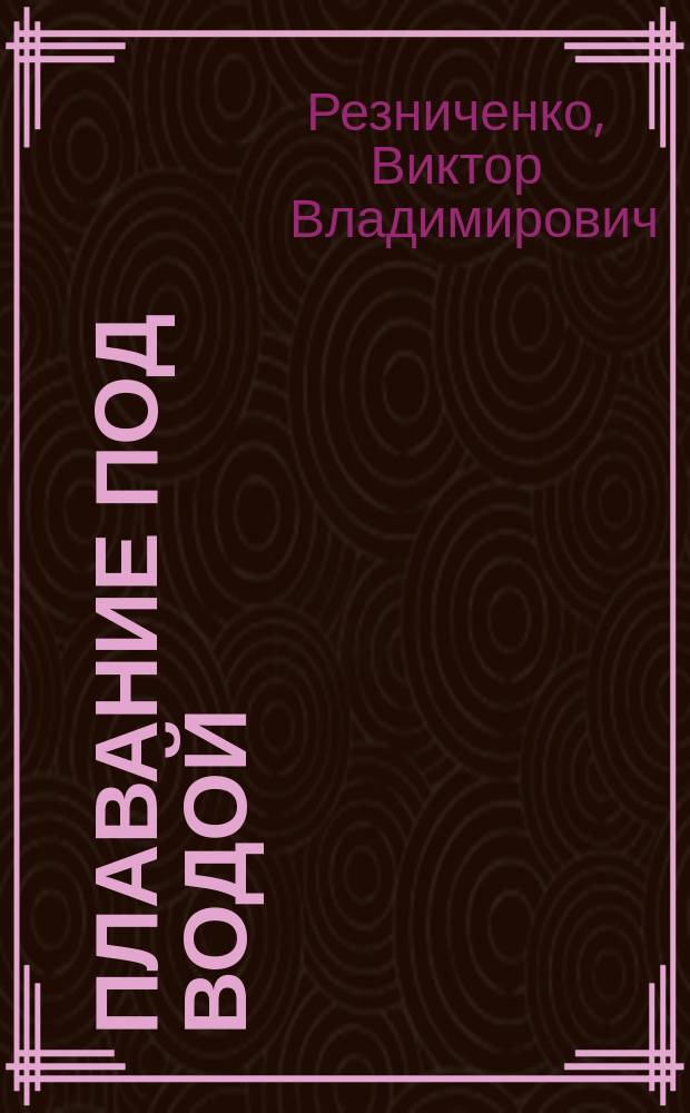 Плавание под водой : история, наш век, далее..? : основы подготовки боевых пловцов : система подготовки пловцов-подводников