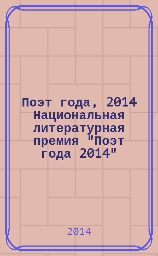 Поэт года, 2014 [Национальная литературная премия "Поэт года 2014" : альманах произведений номинантов специальное издание для членов Большого жюри]. Кн. 13