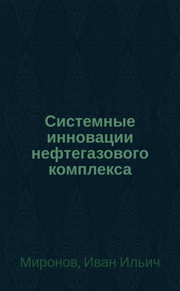 Системные инновации нефтегазового комплекса : в 3 кн.